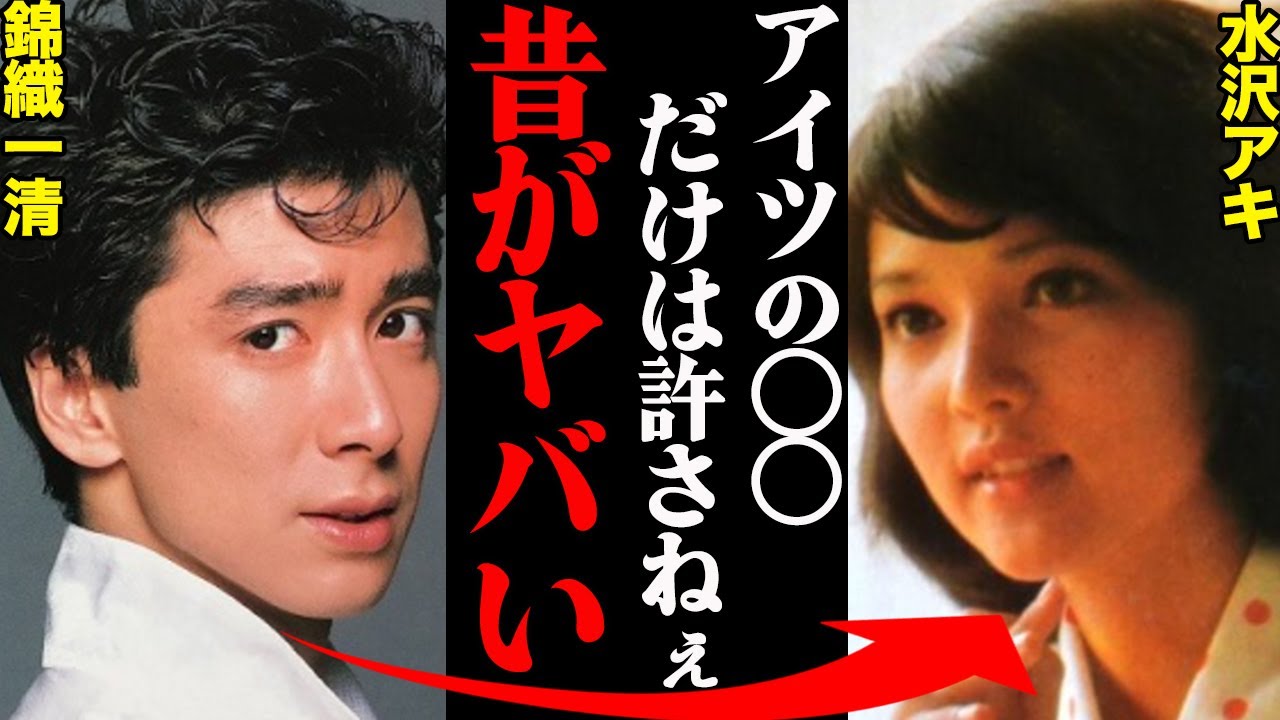 錦織一清&水沢アキ、若い頃の衝撃エピソードと破局理由がヤバすぎる！？「女々しすぎたから捨てた笑」