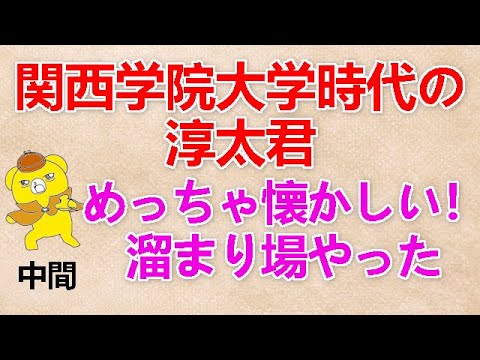 【関学時代の淳太君】 中間『めっちゃ懐かしい！溜まり場やった』