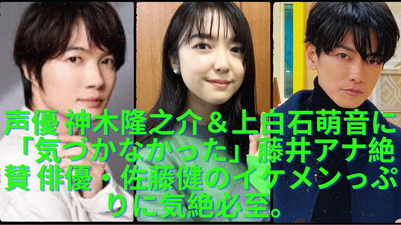 声優 神木隆之介＆上白石萌音に「気づかなかった」藤井アナ絶賛   俳優・佐藤健のイケメンっぷりに気絶必至。
