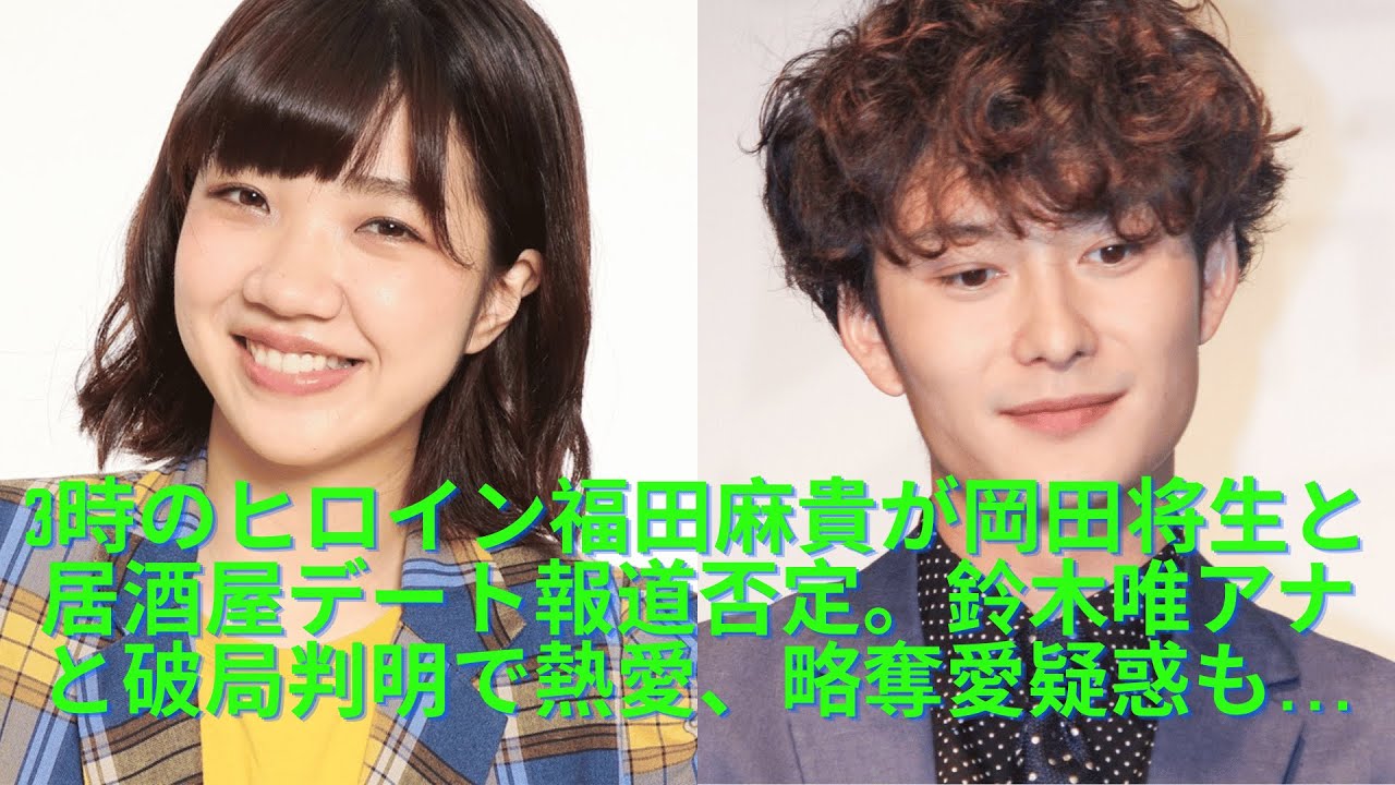 3時のヒロイン福田麻貴が岡田将生と居酒屋デート報道否定。鈴木唯アナと破局判明で熱愛、略奪愛疑惑も…