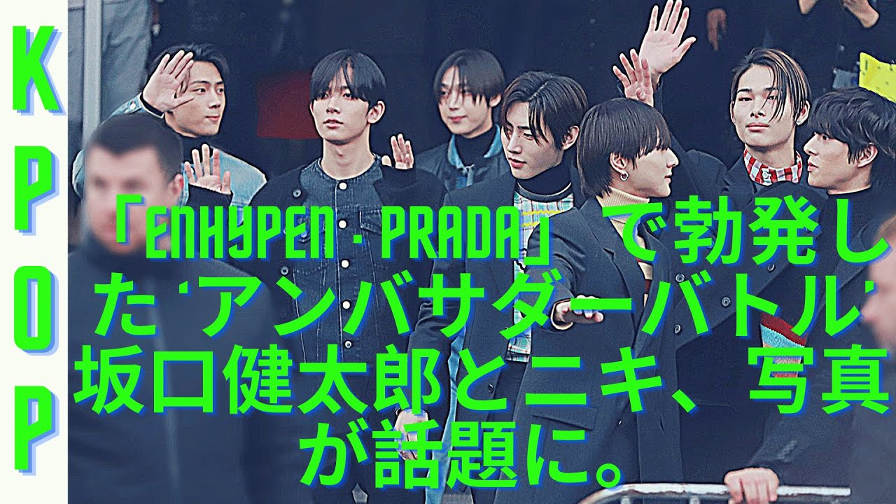 韓流KPOP | 「ENHYPEN×PRADA」で勃発した ‘アンバサダーバトル’...ファンの嘲笑のネタに？坂口健太郎とニキのツーショットなど、会場でキャッチされた写真が話題に。【衝撃】