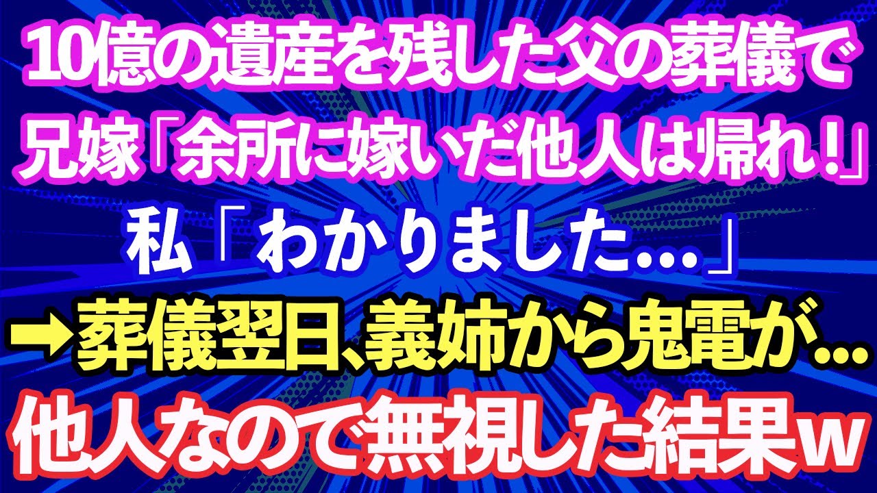 【スカッとする話】10億の遺産を残した父の葬儀で、兄嫁「余所に嫁いだ他人は帰れ！」私「わかりました...」→葬儀翌日、義姉から鬼電が...他人だから無視した結果www【修羅場】