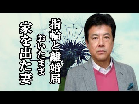 ★愛情を伝えるのが苦手という三浦友和さん、 結婚指輪と離婚届けをおいたまま家を出た妻の話題。