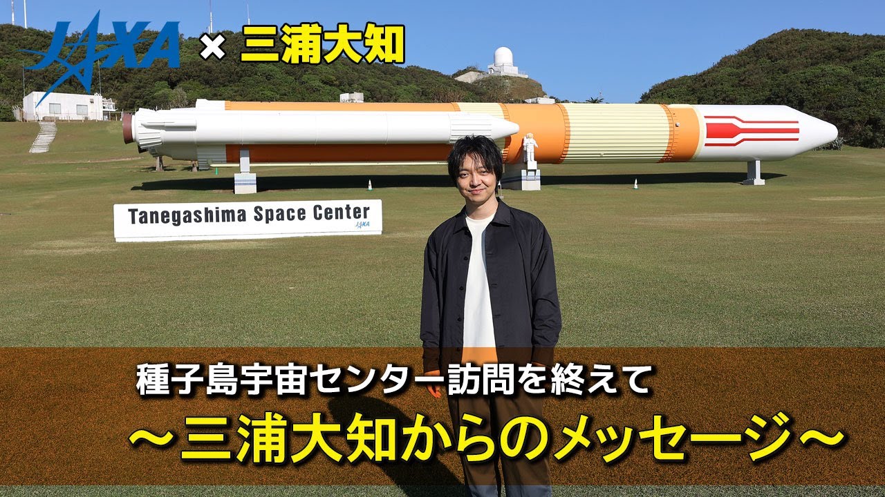【JAXA×三浦大知】種子島宇宙センター訪問を終えて　～三浦大知からのメッセージ～