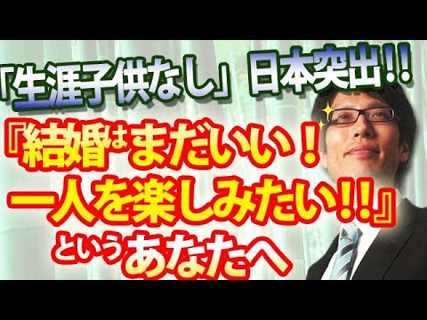『生涯子供なし』日本が突出！「結婚はまだいい！もう少し1人を楽しみたい」というあなたへ｜竹田恒泰チャンネル2