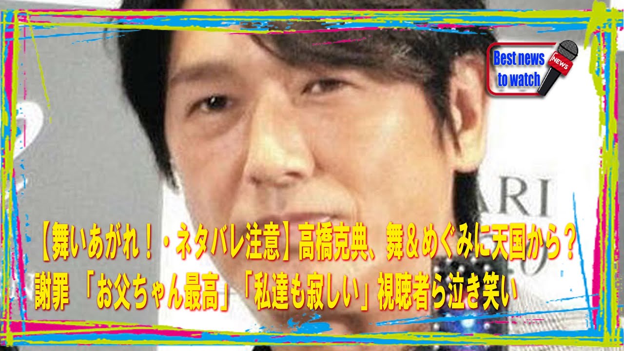【舞いあがれ！・ネタバレ注意】高橋克典、舞＆めぐみに天国から？謝罪 「お父ちゃん最高」「私達も寂しい」視聴者ら泣き笑い