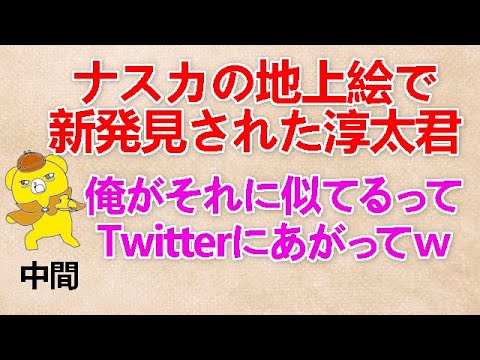 【ナスカの地上絵で新発見された淳太君】中間『俺がそれに似てるってTwitterにあがってｗ』