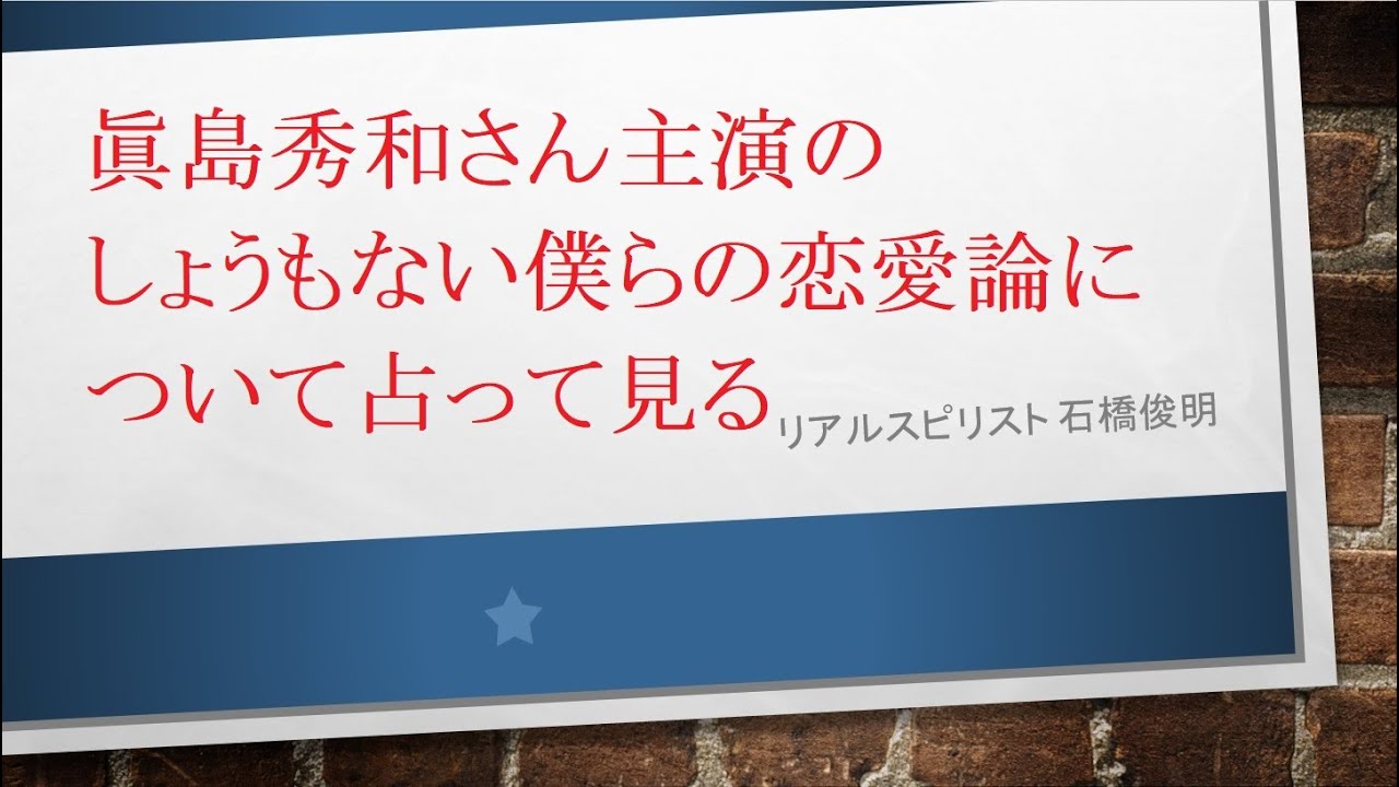 眞島秀和さん主演のしょうもない僕らの恋愛論について占って見る