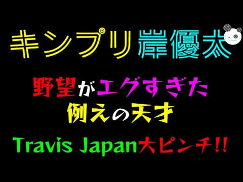 【キンプリ岸優太】野望がエグすぎた「Travis Japan、大ピンチ」