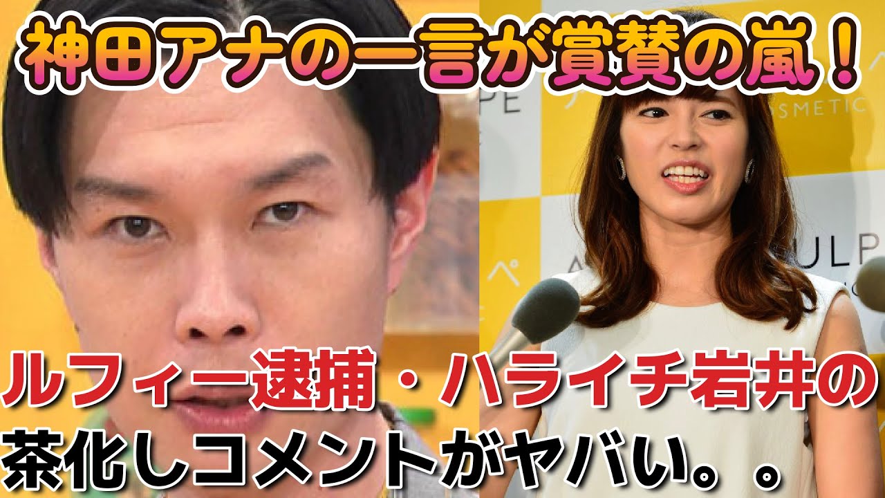 速報•ルフィー逮捕【ハライチ岩井】の茶化しコメントに神田アナの一言が賞賛の嵐！！