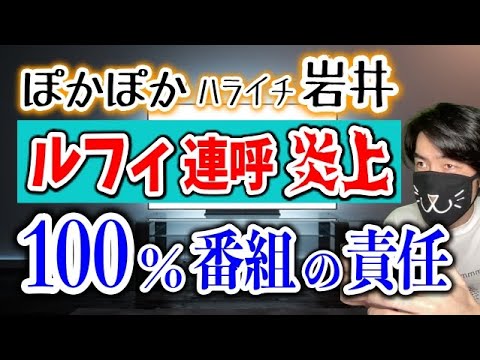 ぽかぽか岩井の「ルフィ逮捕」連呼炎上は、100％番組の責任です