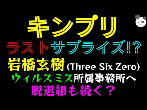 【キンプリ】ラストサプライズ！？ 岩橋玄樹、ウィルスミス所属事務所 (Three Six Zero) へ脱退組も続く？