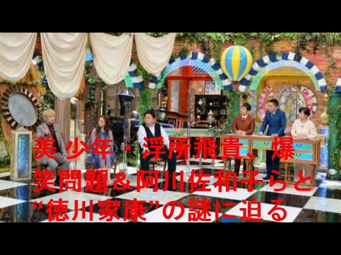 美 少年・浮所飛貴、爆笑問題＆阿川佐和子らと“徳川家康”の謎に迫る....