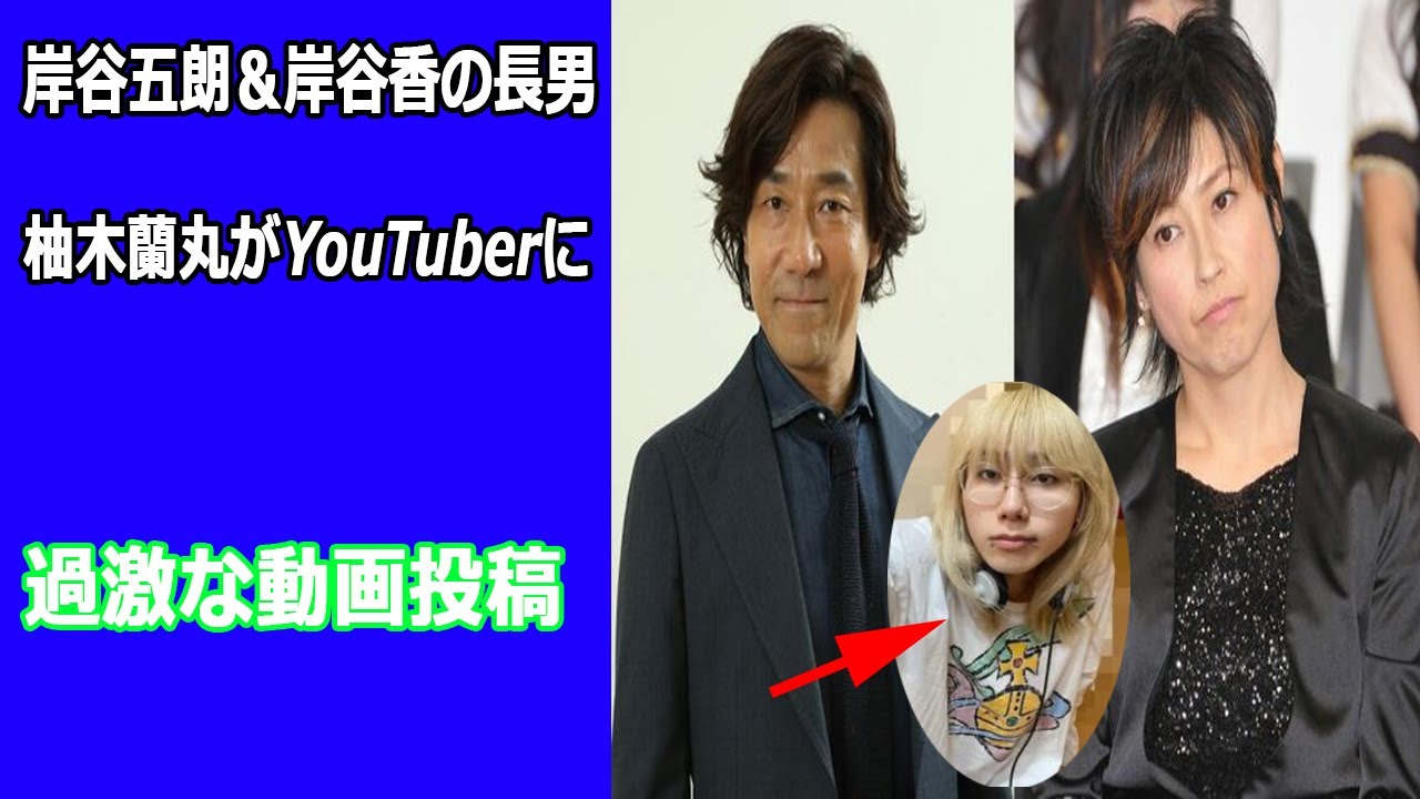 岸谷五朗＆岸谷香の息子の現在、柚木蘭丸が大学受験経てユーチューバー活動。過激な動画投稿?