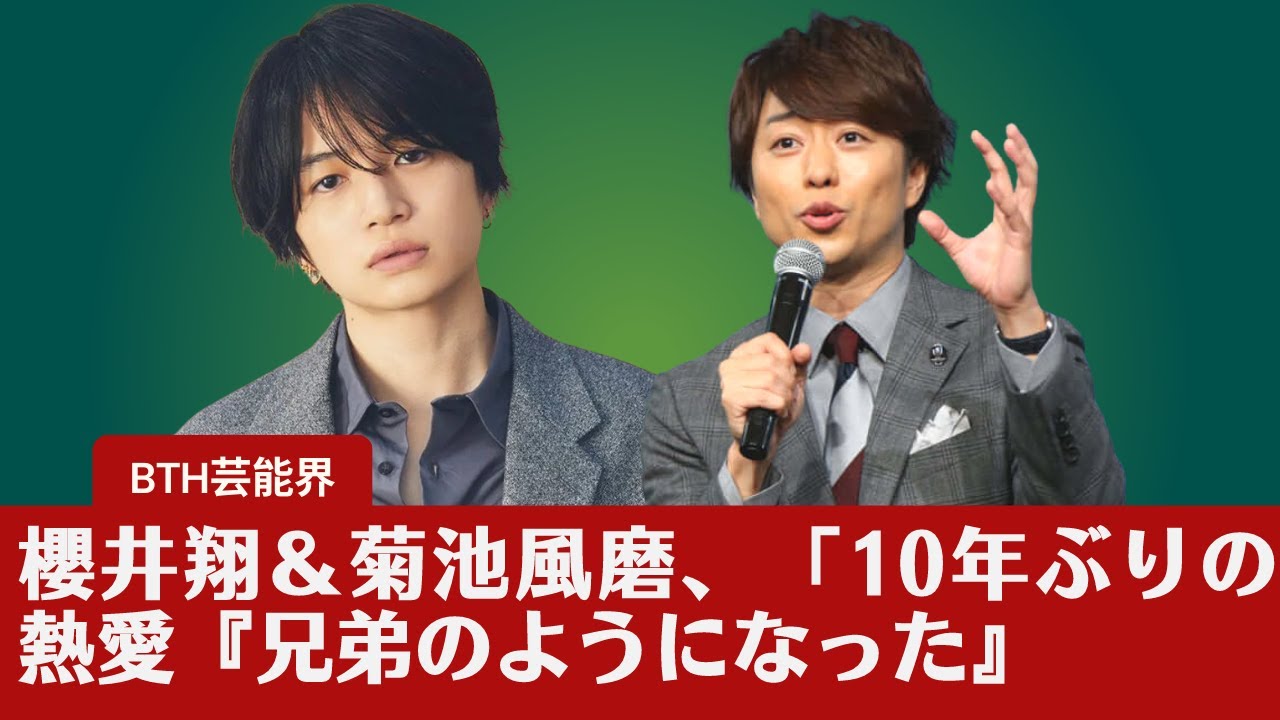 【櫻井翔  】櫻井翔＆菊池風磨、「10年ぶりの熱愛『兄弟のようになった』『私の理想を体現してくれた』」。