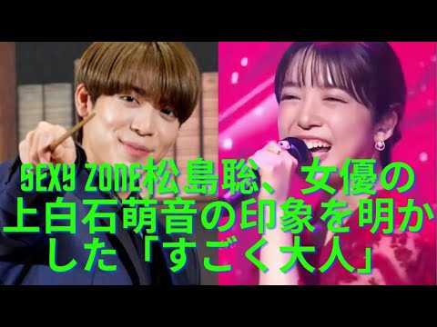 Sexy Zone松島聡、女優の上白石萌音の印象を明かした「すごく大人」撮影現場で刺激受ける