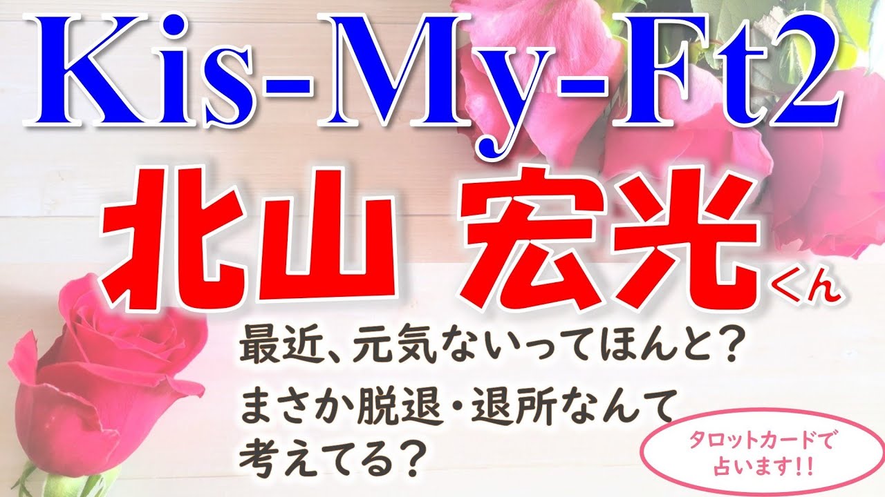 👑Kis-My-Ft2(キスマイ)の北山 宏光くん💗最近元気ないって本当？まさか脱退・退所なんて考えていませんか？😥タロットカードを使ってズバリ占います🔮