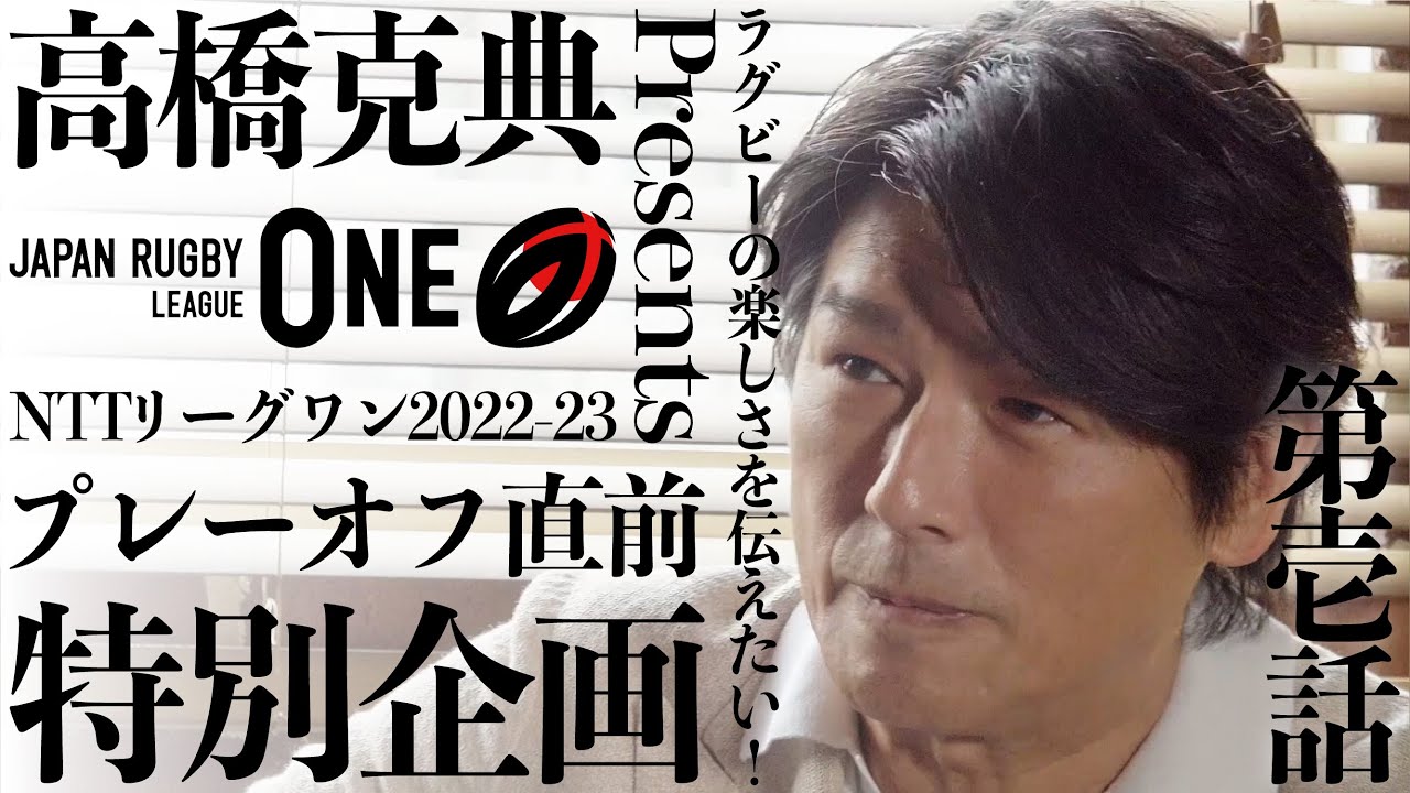 高橋克典 Presents NTTリーグワン2022-23 プレーオフ直前 特別企画 VOL. 1｜ラグビーの楽しさを伝えたい！