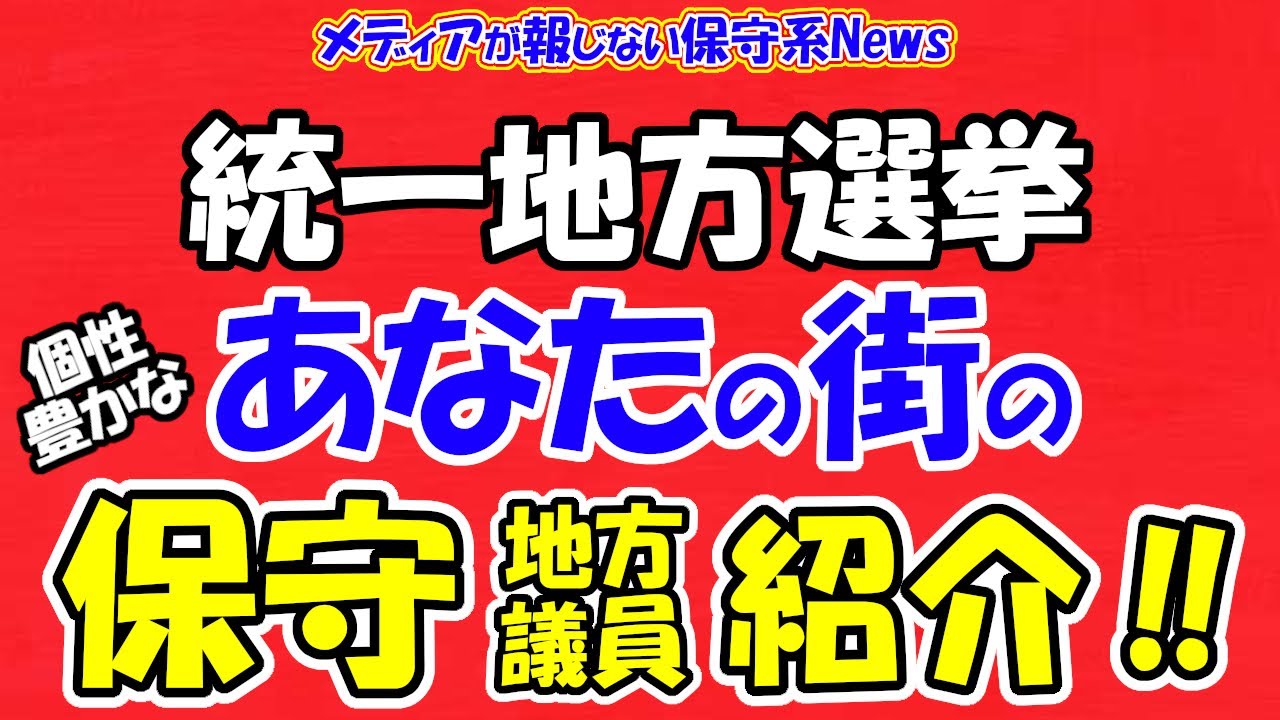【統一地方選挙】あなたの街の保守地方議員を紹介！！地方から保守議員を失っては日本が左傾化する！！ぜひ保守議員にあなたの一票を！！【メディアが報じない保守系News】