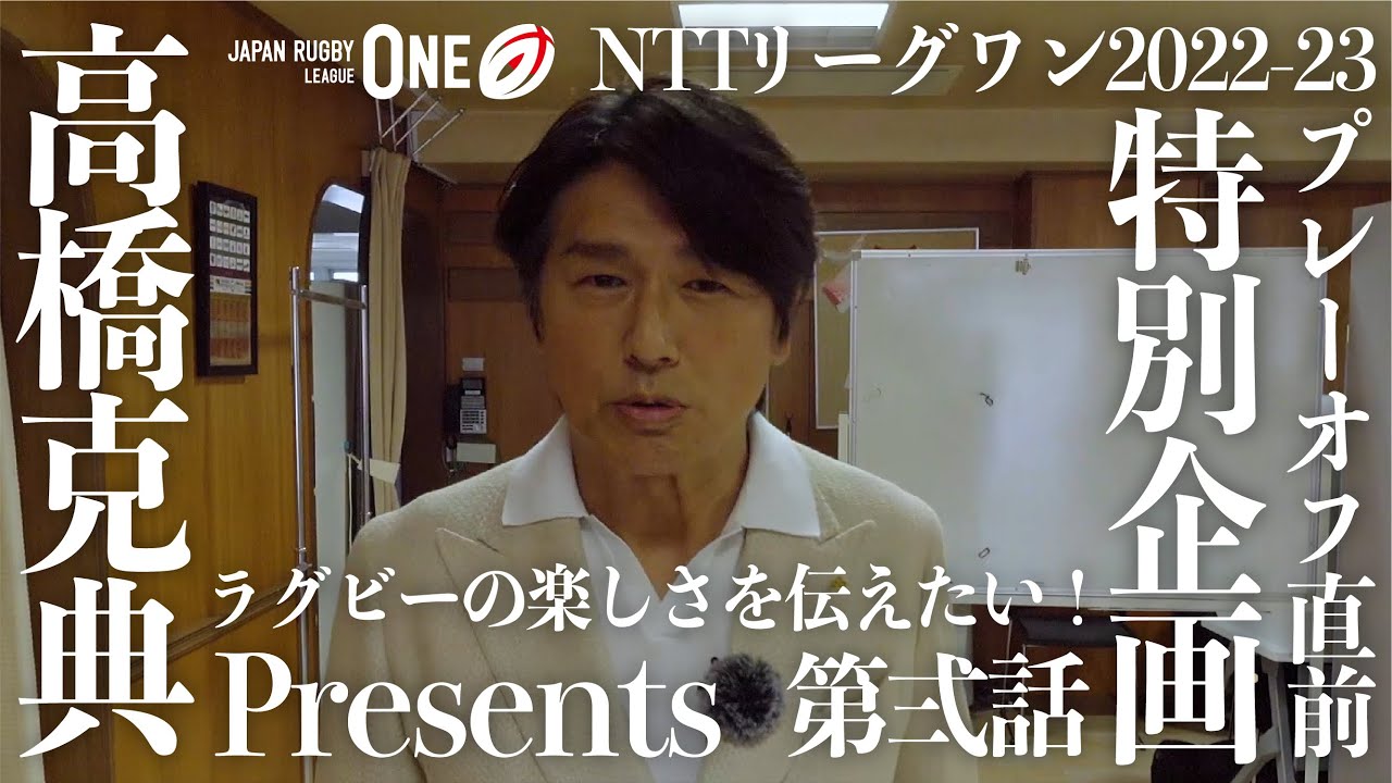 高橋克典 Presents NTTリーグワン2022-23 プレーオフ直前 特別企画 VOL. 2｜ラグビーの楽しさを伝えたい！