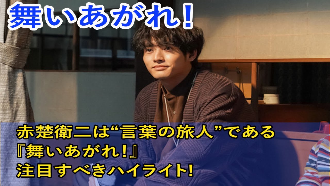 舞いあがれ: 赤楚衛二は“言葉の旅人”である　『舞いあがれ！』注目すべきハイライト! 繊細な魂と無限の創造性を持つ多才なアーティスト