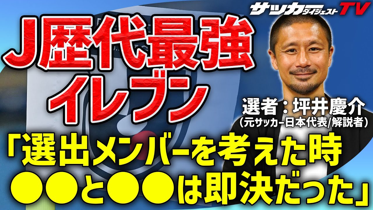 まさかのどんでん返し！　坪井慶介が選ぶ歴代最強イレブン【Jリーグ30周年記念企画】