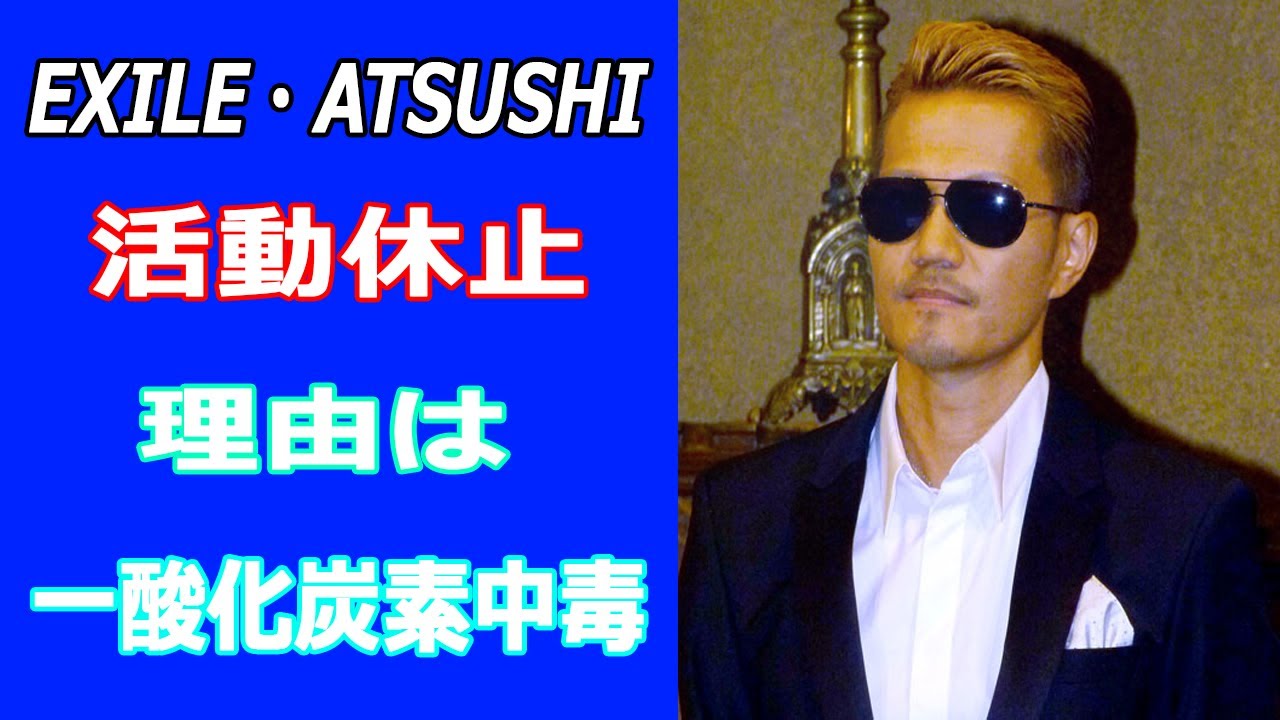 EXILE・ATSUSHIが活動休止、理由は一酸化炭素中毒。現在の状態と復帰時期は？