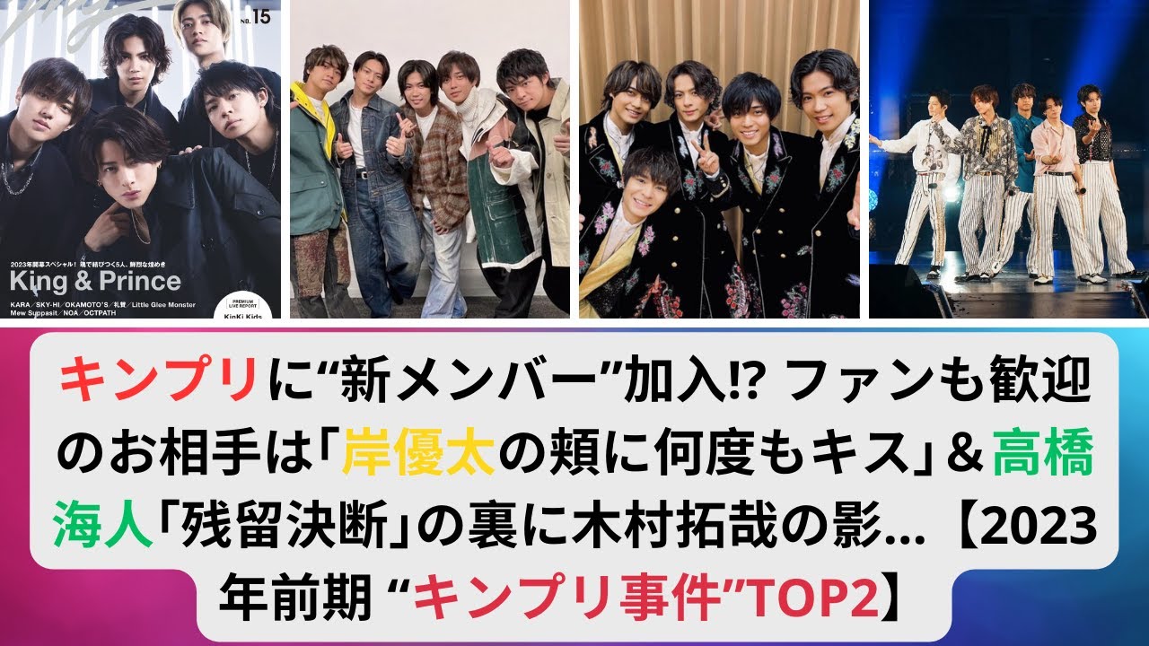 キンプリに“新メンバー”加入!ファンも歓迎のお相手は｢岸優太の頬に何度もキス｣＆高橋海人｢残留決断｣の裏に木村拓哉の影…2023年前期 “キンプリ事件”TOP2#キンプリ #岸優太 #高橋海人