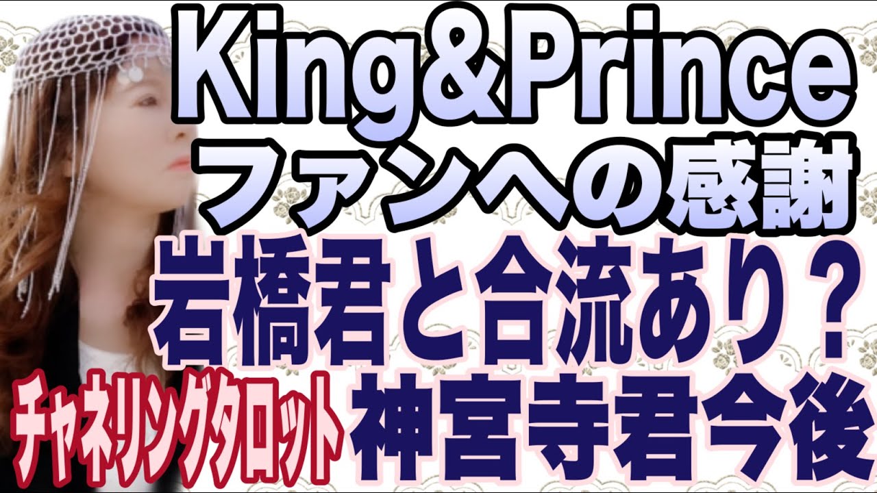 【占い】King&Princce ファンへの感謝と気持ち　岩橋君と合流ある？　神宮寺勇太君の今後