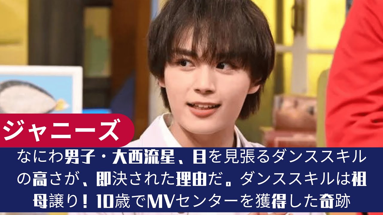 なにわ男子・大西流星、目を見張るダンススキルの高さが、即決された理由だ。ダンススキルは祖母譲り！10歳でMVセンターを獲得した奇跡