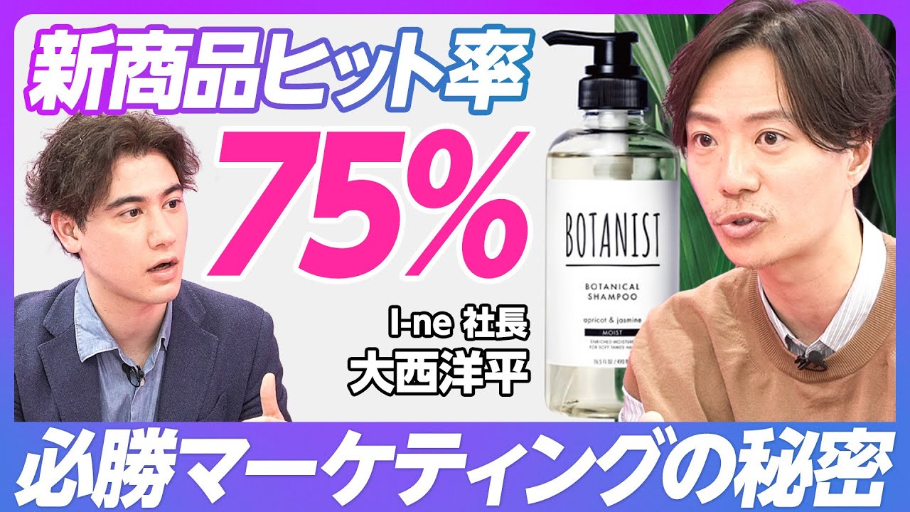 【必勝マーケティングの秘密】新商品ヒット率75%／なぜ当たるものを出せるのか？／ボタニストヒットの理由／ブランドパーパスの集合が会社のミッション／失敗から学んだこと【I-ne大西社長】