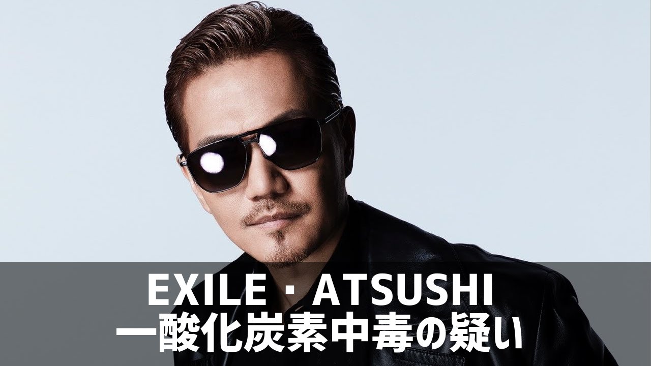 EXILE・ATSUSHI、一酸化炭素中毒の疑い…ライブの予定は…