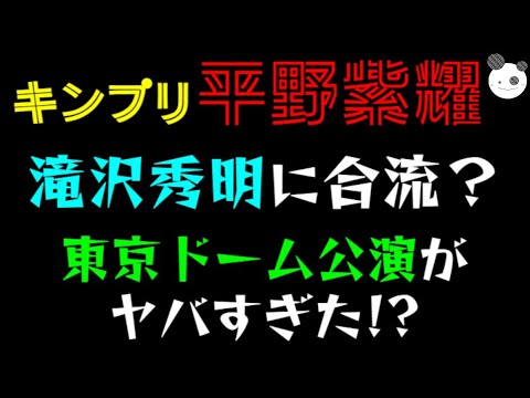 【キンプリ・平野紫耀】滝沢秀明に合流？「東京ドーム公演がヤバすぎた！？」