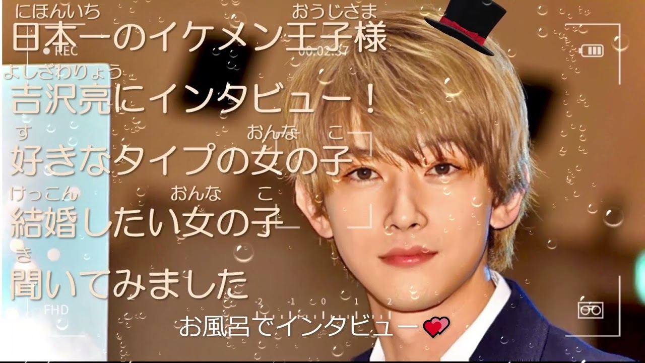 日本一のイケメン王子様 吉沢亮にお風呂でインタビュー～好きなタイプの女の子や結婚したい女の子～