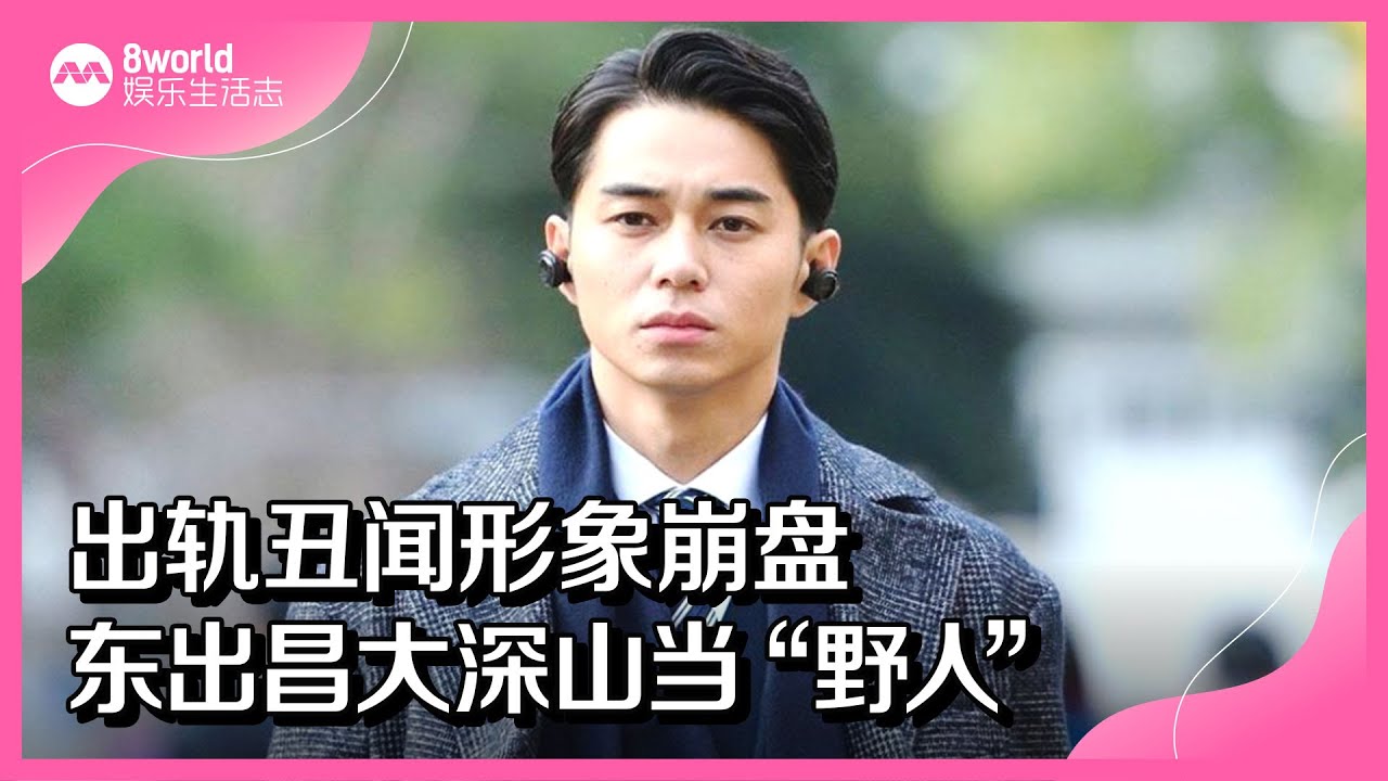 出轨丑闻形象崩盘　东出昌大深山当“野人”