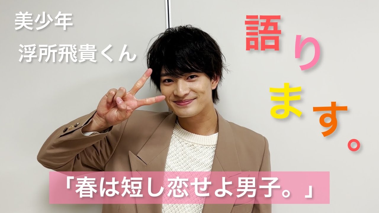 美少年【 浮所飛貴 】くんが「春は短し恋せよ男子。」について語ります🤗