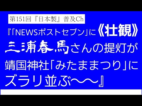 第151回『「NEWSポストセブン」に《壮観》三浦春馬さんの提灯が靖国神社「みたままつり」にズラリ並ぶ～～』【『日本製』普及Ch】