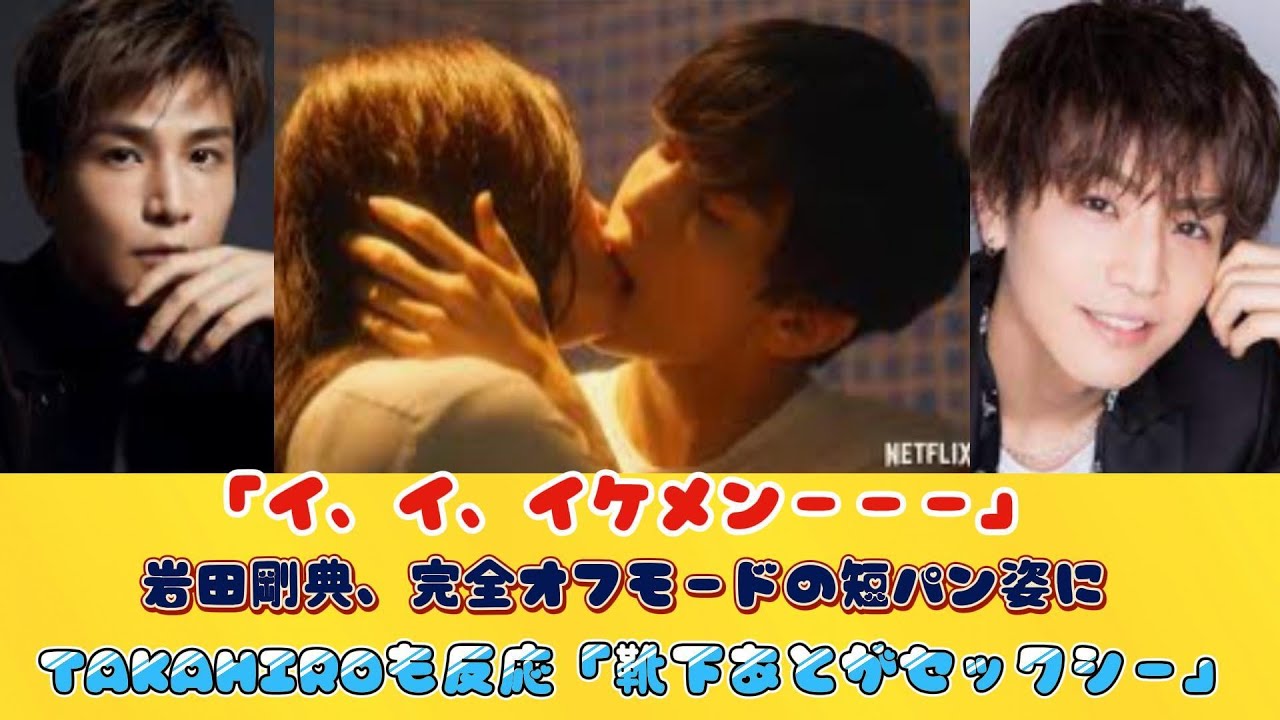 「イ、イ、イケメンーーー」岩田剛典、完全オフモードの短パン姿にTAKAHIROも反応「靴下あとがセックシー」