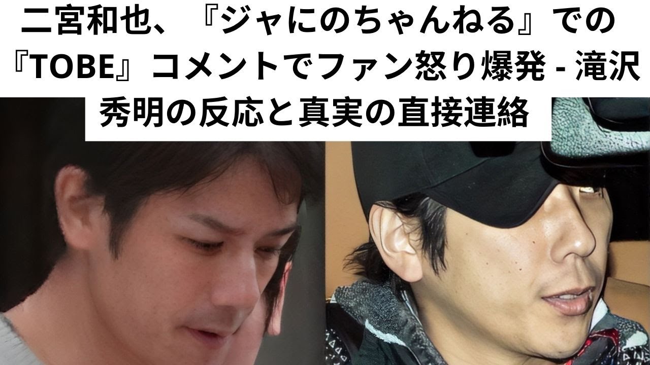 二宮和也、『ジャにのちゃんねる』での『TOBE』コメントでファン怒り爆発 - 滝沢秀明の反応と真実の直接連絡