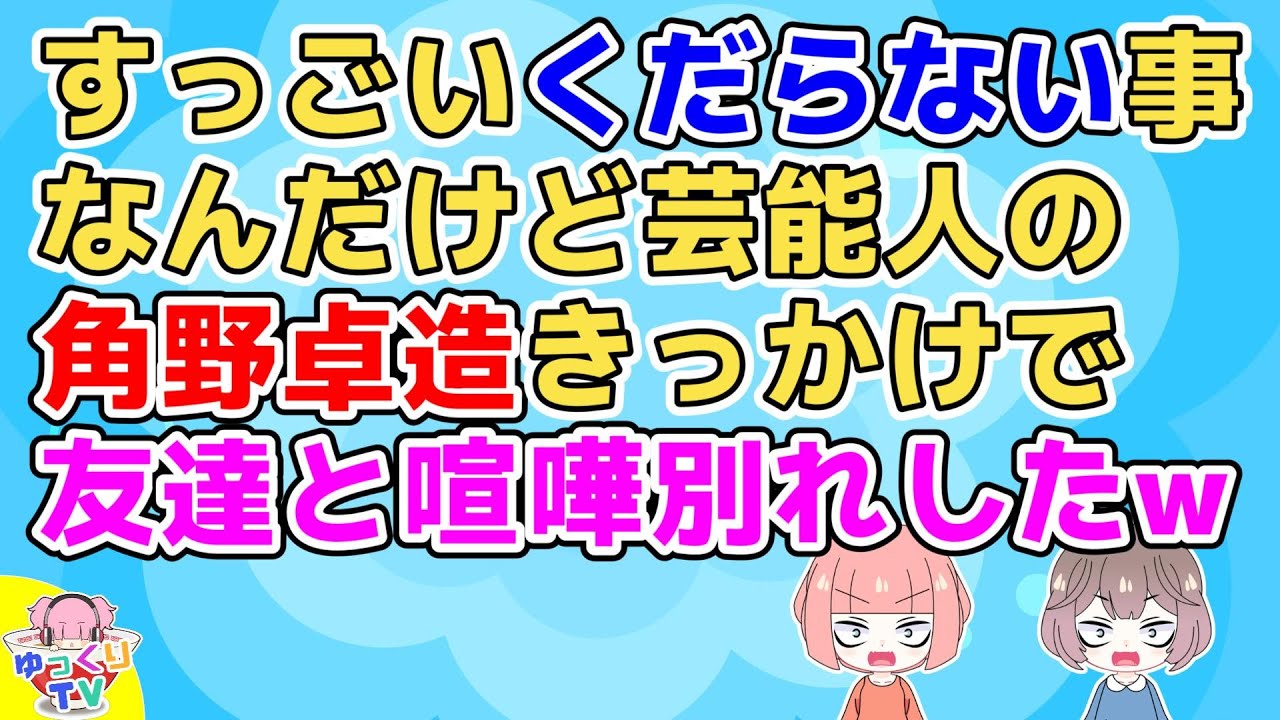 【友やめ】友「かくのだよ」私「角野(かどの)卓造だって」→ググって「ほら、かどのじゃん。書いてあるよ」友「そういう所本当ウザいよね」私「はぁ？」【2ch面白いスレ 5ch 2chまとめ】