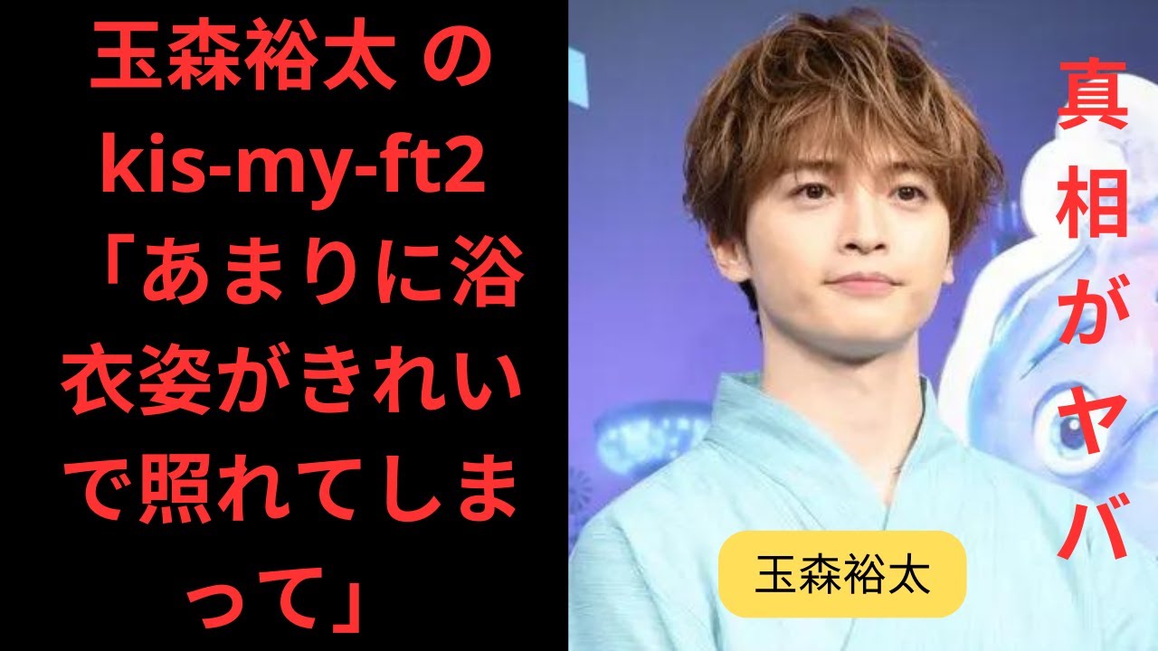 玉森裕太のKis-My-Ft2 | 美しい浴衣姿に照れる夏祭りの甘酸っぱい思い出を語る！