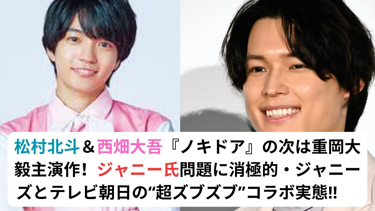 松村北斗＆西畑大吾『ノキドア』の次は重岡大毅主演作！ジャニー氏問題に消極的・ジャニーズとテレビ朝日の“超ズブズブ”コラボ実態!!#松村北斗 #ジャニー氏#西畑大吾