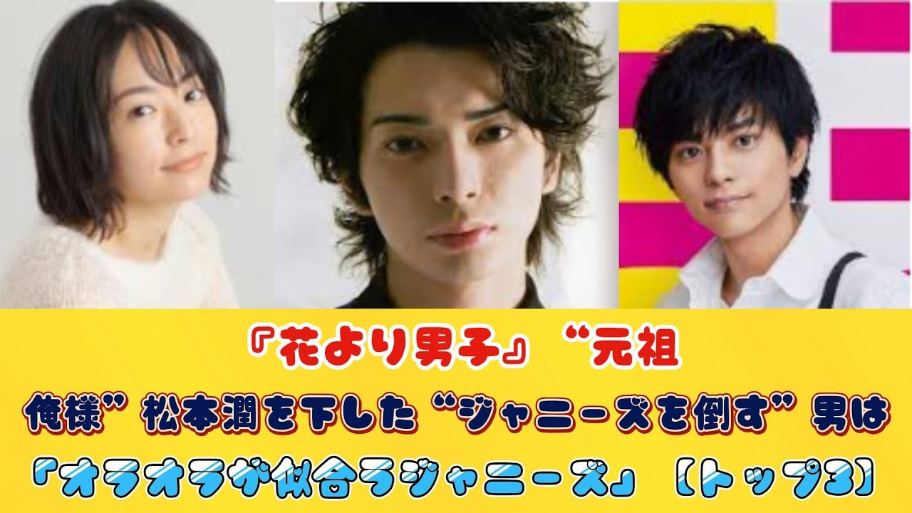 『花より男子』“元祖・俺様”松本潤を下した“ジャニーズを倒す”男は？「オラオラが似合うジャニーズ」【トップ3】