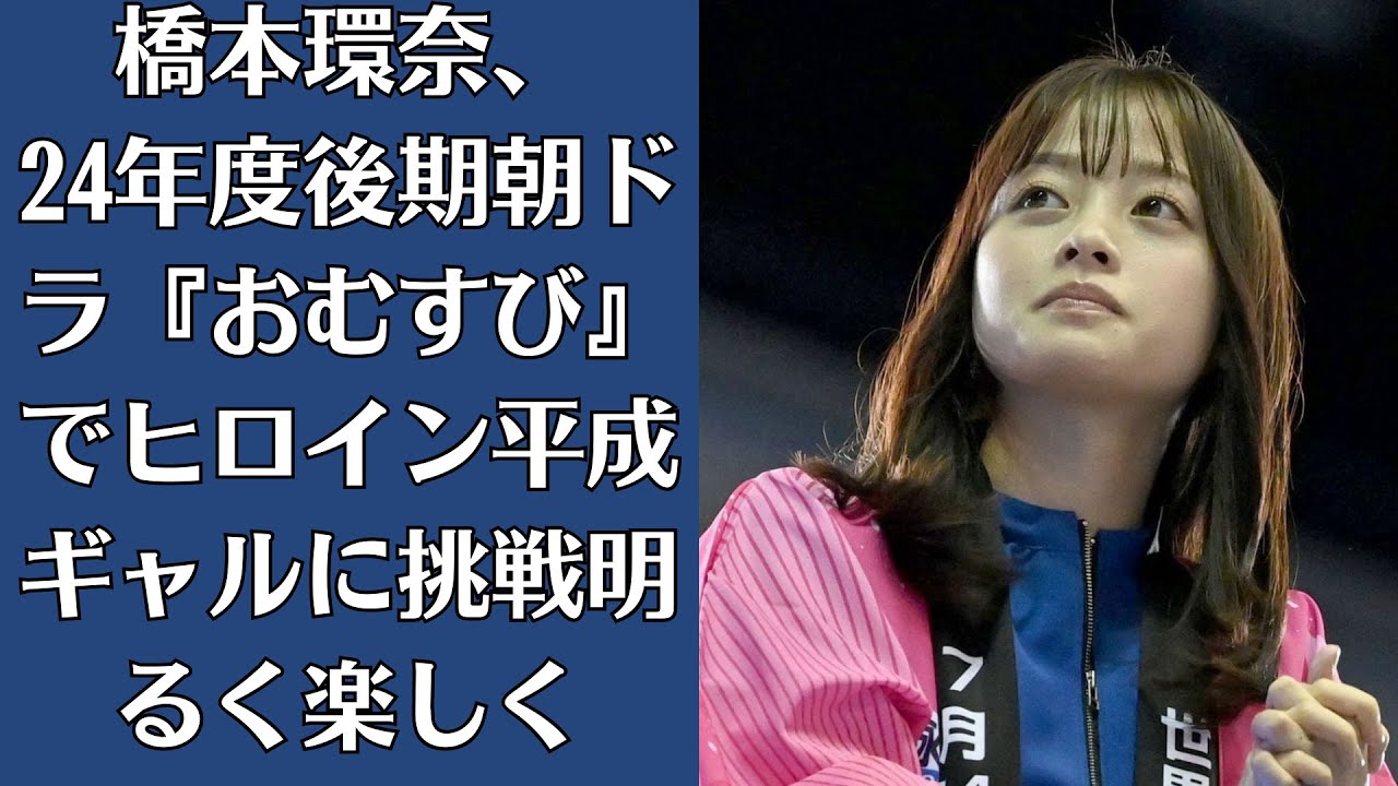 橋本環奈、24年度後期朝ドラ『おむすび』でヒロイン　平成ギャルに挑戦「明るく楽しく」