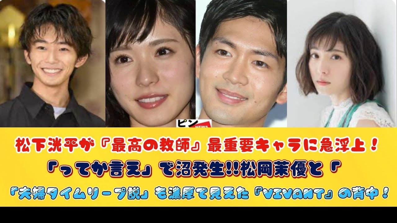 松下洸平が『最高の教師』最重要キャラに急浮上！「ってか言え」で沼発生!!松岡茉優と「夫婦タイムリープ説」も濃厚で見えた『VIVANT』の背中！
