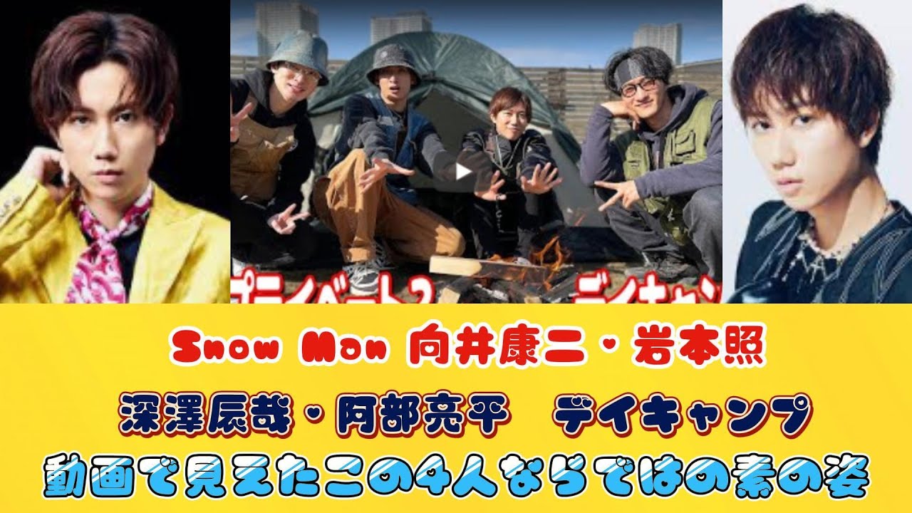 Snow Man 向井康二・岩本照・深澤辰哉・阿部亮平　デイキャンプ動画で見えたこの4人ならではの素の姿