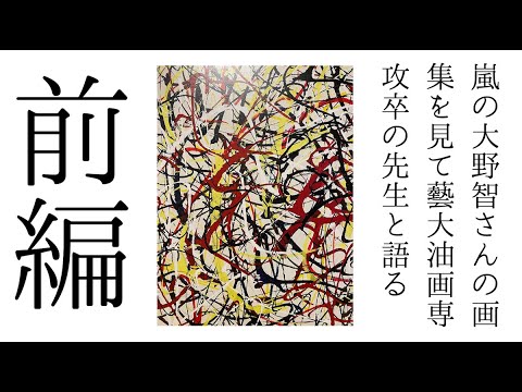 【前編】嵐の大野智さんの画集のインタビューを読んで藝大油画専攻卒の先生と語り合ってみた。