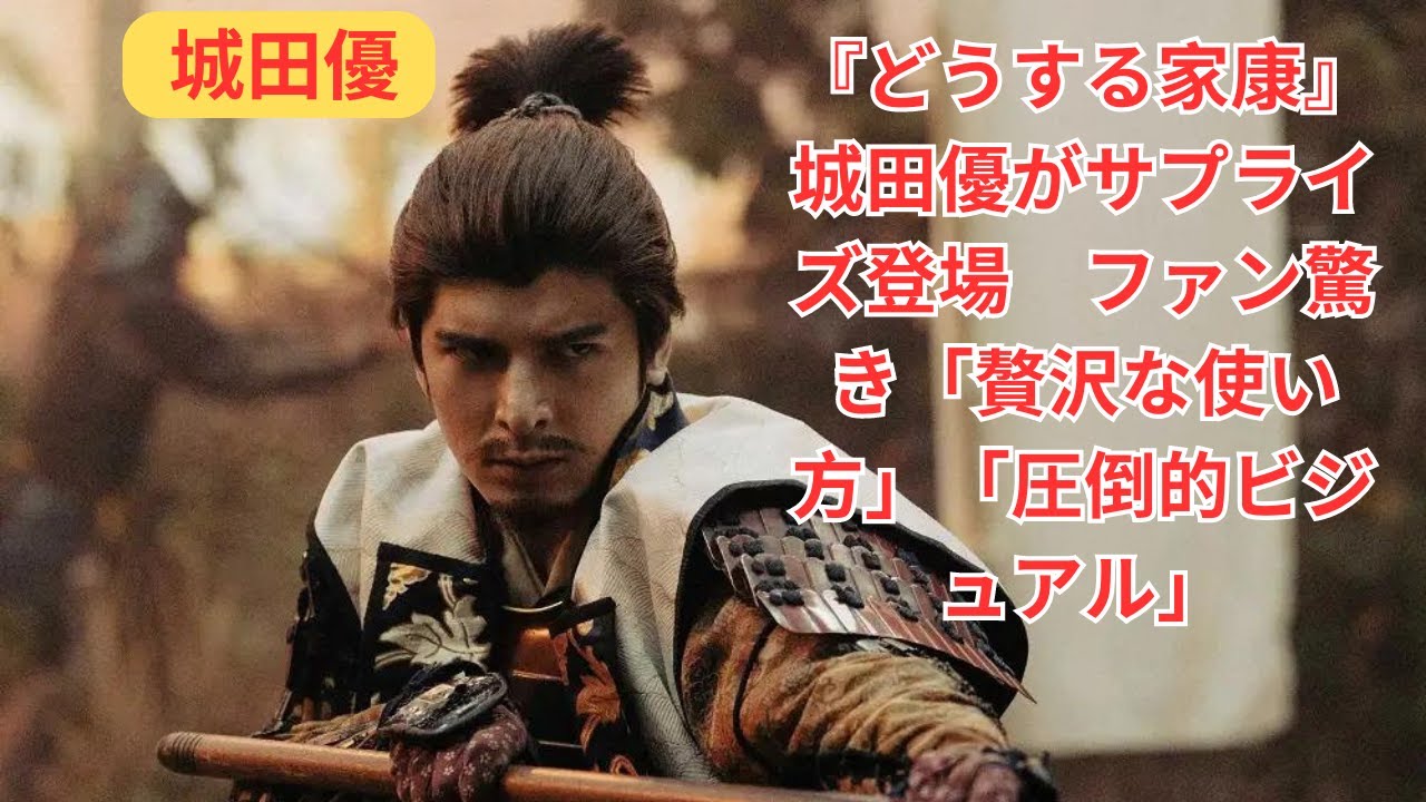 大河ドラマ『どうする家康』第31回: サプライズ出演の城田優に注目集まる