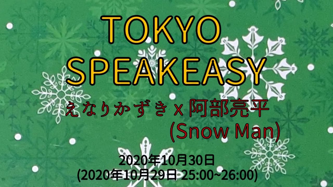 TOKYO SPEAKEASY 2020年10月30日 (2020年10月29日 25~26時) えなりかずき × 阿部亮平 (Snow Man)