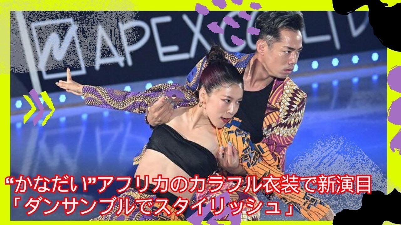 “かなだい”村元哉中さん（30）と高橋大輔さん（37）がアフリカのカラフル衣装で新演目「ダンサンブルでスタイリッシュ」